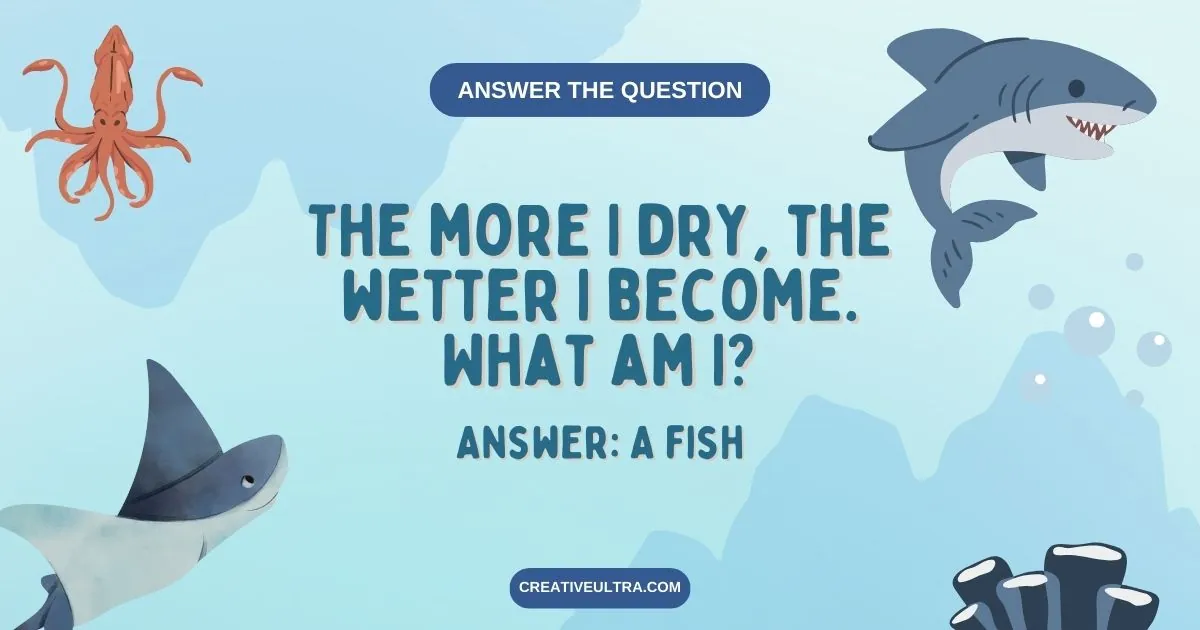 The more I dry, the wetter I become. What am I?
Answer: A fish
