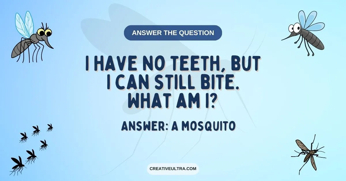 I have no teeth, but I can still bite. What am I?
Answer: A mosquito