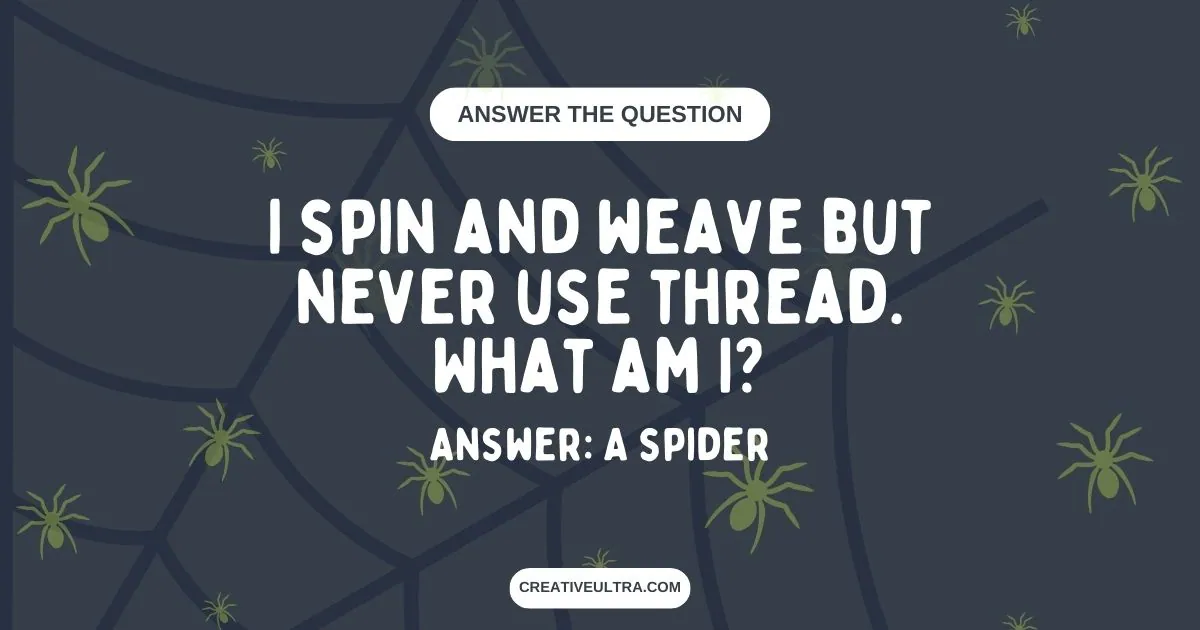 I spin and weave but never use thread. What am I?
Answer: A spider